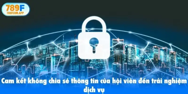 Cam kết không chia sẻ thông tin của hội viên đến trải nghiệm dịch vụ