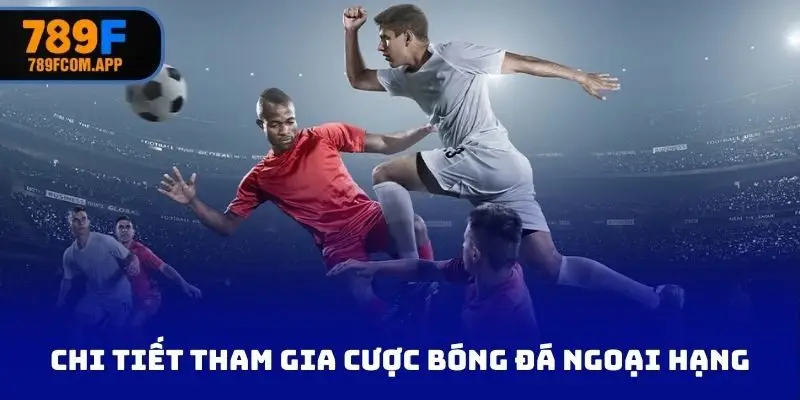 Chi tiết tham gia cược bóng đá ngoại hạng