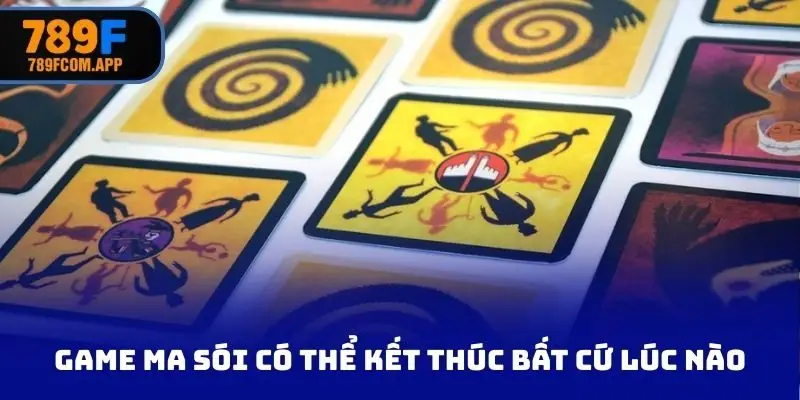Game ma sói có thể kết thúc bất cứ lúc nào