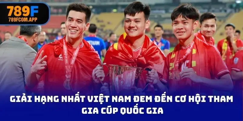 Giải hạng nhất Việt Nam đem đến cơ hội tham gia Cúp Quốc gia