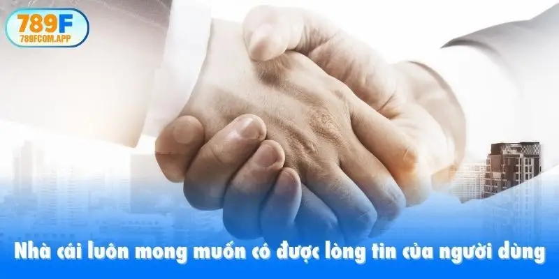 Nhà cái luôn mong muốn có được lòng tin của người dùng