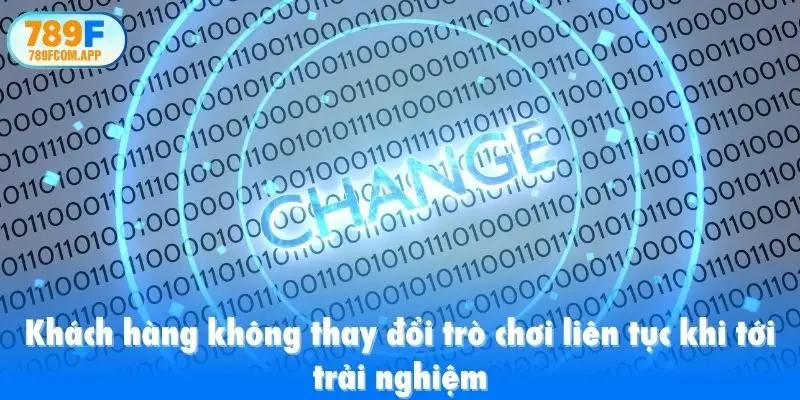 Khách hàng không thay đổi trò chơi liên tục khi tới trải nghiệm