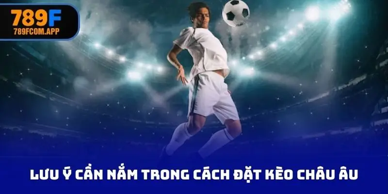 Lưu ý cần nắm trong cách đặt kèo châu Âu