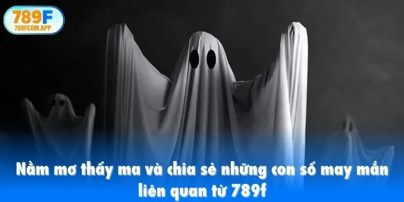 Nằm mơ thấy ma và chia sẻ những con số may mắn liên quan từ 789f