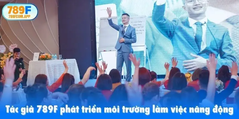 Tác giả 789F phát triển môi trường làm việc năng động